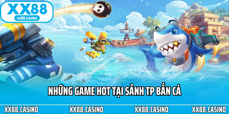 Những game hot tại sảnh TP bắn cá Những game hot tại sảnh TP bắn cá